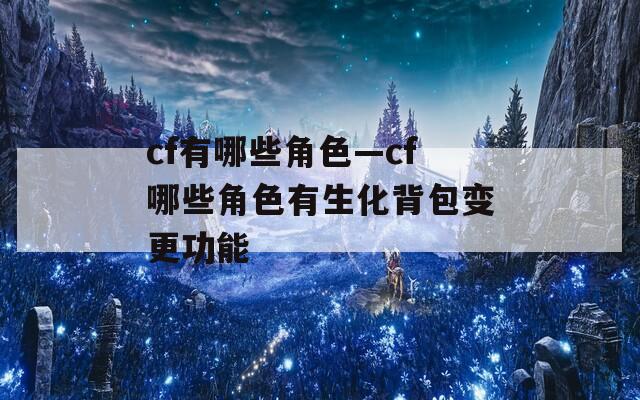 cf有哪些角色—cf哪些角色有生化背包变更功能