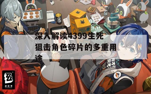 深入解读4399生死狙击角色碎片的多重用途