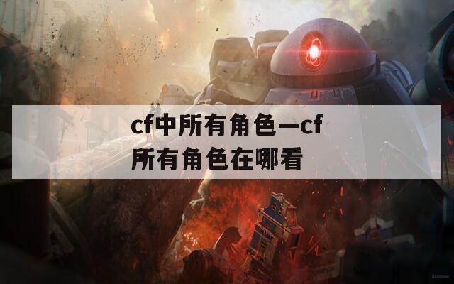 cf中所有角色—cf所有角色在哪看