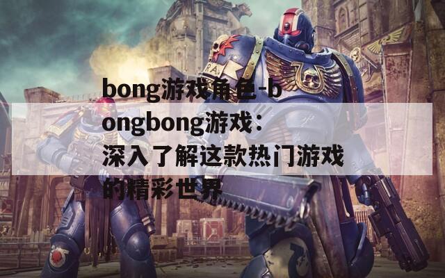 bong游戏角色-bongbong游戏：深入了解这款热门游戏的精彩世界