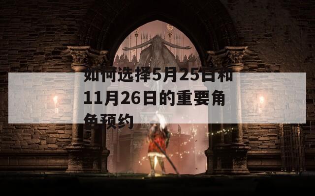如何选择5月25日和11月26日的重要角色预约