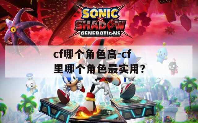 cf哪个角色高-cf里哪个角色最实用？