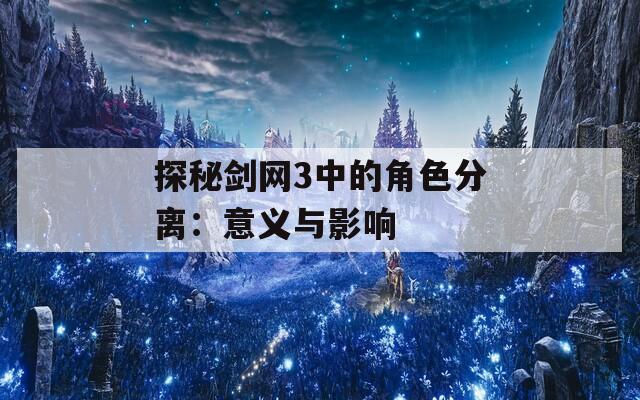 探秘剑网3中的角色分离：意义与影响