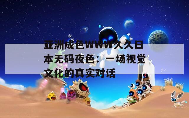 亚洲成色WWW久久日本无码夜色：一场视觉文化的真实对话