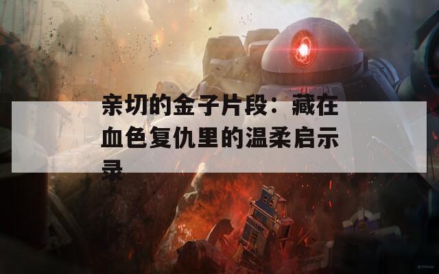 亲切的金子片段：藏在血色复仇里的温柔启示录