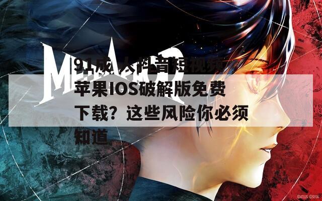 91成 人抖音短视频苹果IOS破解版免费下载？这些风险你必须知道