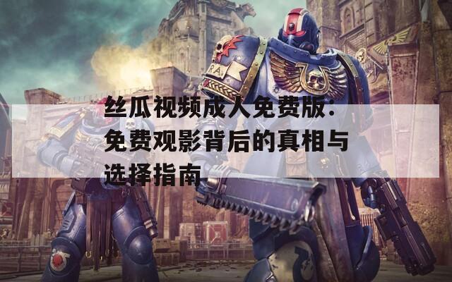 丝瓜视频成人免费版：免费观影背后的真相与选择指南