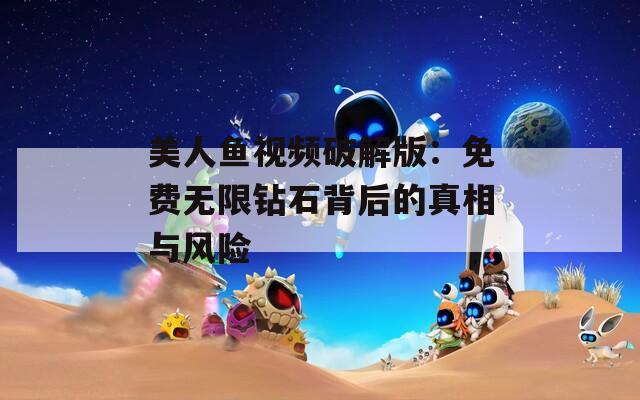 美人鱼视频破解版：免费无限钻石背后的真相与风险